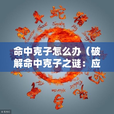 命中克子怎么办（破解命中克子之谜：应对策略与生活调适之道）