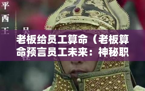 老板给员工算命（老板算命预言员工未来：神秘职场新风尚？）