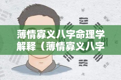 薄情寡义八字命理学解释（薄情寡义八字命理学的奥秘揭秘：命运背后的性格解读）