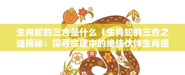 生肖蛇的三合是什么（生肖蛇的三合之谜揭秘：探寻命理中的绝佳伙伴生肖组合！）