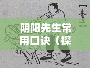 阴阳先生常用口诀（探秘阴阳先生传承秘术：常用口诀揭秘与应用之道）