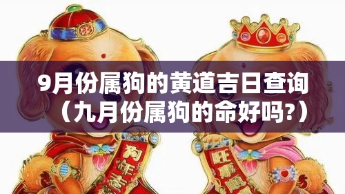 9月份属狗的黄道吉日查询（九月份属狗的命好吗?）