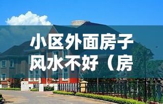 小区外面房子风水不好（房子在小区外面）