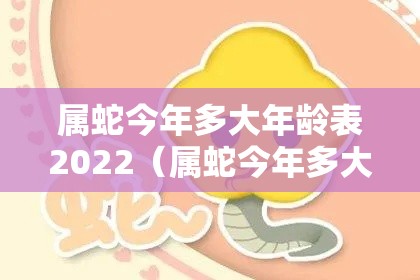 属蛇今年多大年龄表2022（属蛇今年多大年龄表2024）