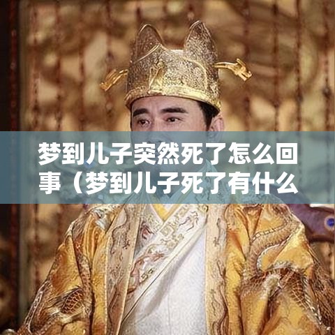 梦到儿子突然死了怎么回事（梦到儿子死了有什么兆头）