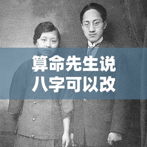 算命先生说八字可以改（算命先生可以改八字吗）