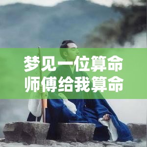 梦见一位算命师傅给我算命（梦见大师给我算命说我一生怎么样是真的吗）