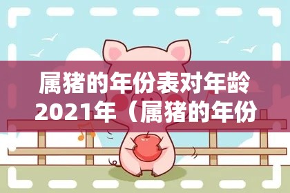 属猪的年份表对年龄2021年（属猪的年份及年龄对照）