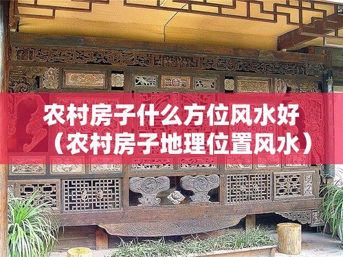 农村房子什么方位风水好（农村房子地理位置风水）