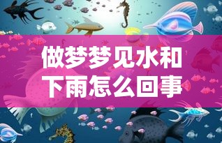 做梦梦见水和下雨怎么回事（梦见水和雨是什么意思）