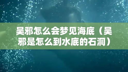 吴邪怎么会梦见海底（吴邪是怎么到水底的石洞）