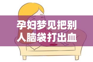 孕妇梦见把别人脑袋打出血是怎么回事儿（孕妇梦见把别人的头打出血）