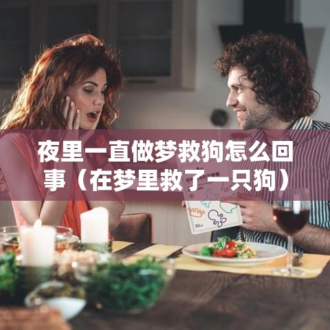 夜里一直做梦救狗怎么回事（在梦里救了一只狗）