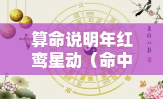 算命说明年红鸾星动（命中红鸾星动会怎么样）