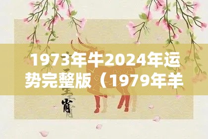 1973年牛2024年运势完整版（1979年羊2024年运势完整版）