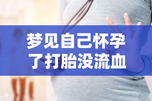 梦见自己怀孕了打胎没流血怎么回事啊（梦见自己怀孕打胎流血是什么意思）