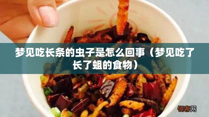 梦见吃长条的虫子是怎么回事（梦见吃了长了蛆的食物）