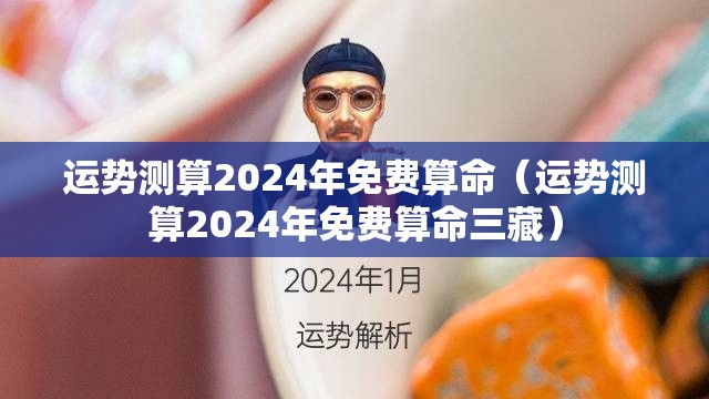 运势测算2024年免费算命（运势测算2024年免费算命三藏）