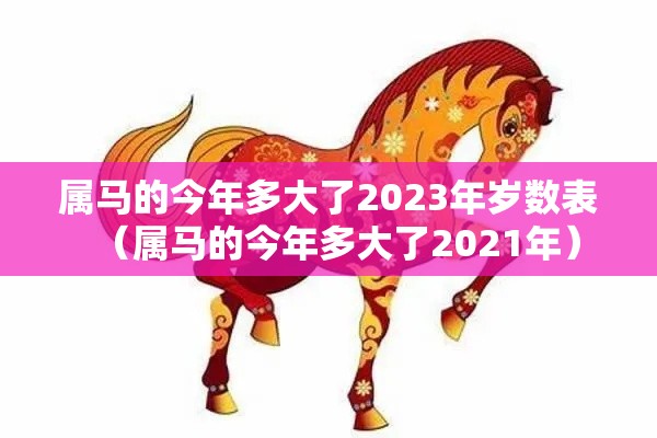 属马的今年多大了2023年岁数表（属马的今年多大了2021年）