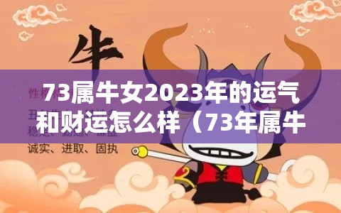 73属牛女2023年的运气和财运怎么样（73年属牛女2023年运程）