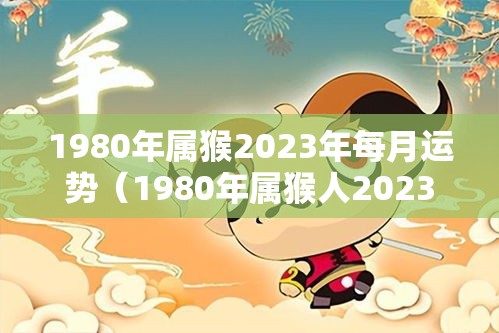 1980年属猴2023年每月运势（1980年属猴人2023年运势女性）