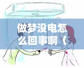 做梦没电怎么回事啊（梦到没电费了）