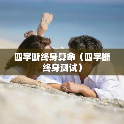 四字断终身算命（四字断终身测试）