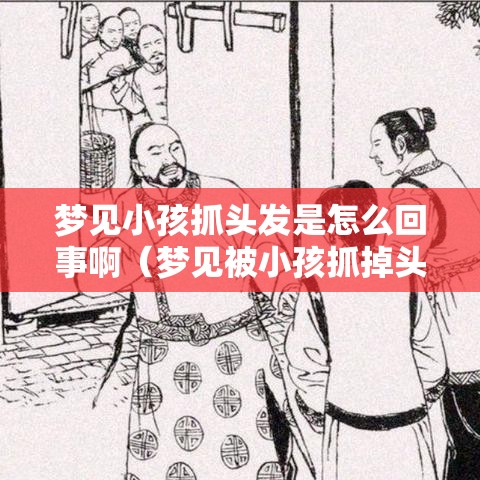 梦见小孩抓头发是怎么回事啊（梦见被小孩抓掉头发）