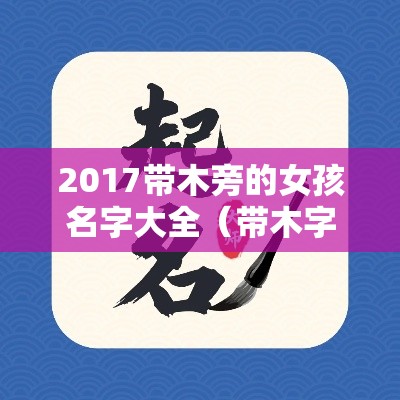 2017带木旁的女孩名字大全（带木字旁的字女孩取名简单而好听的）