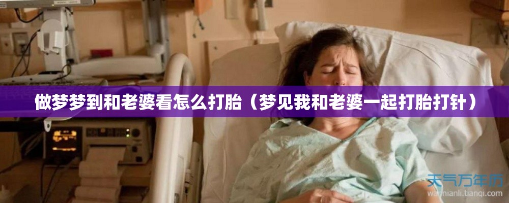 做梦梦到和老婆看怎么打胎（梦见我和老婆一起打胎打针）