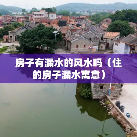 房子有漏水的风水吗（住的房子漏水寓意）