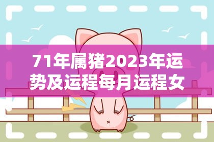 71年属猪2023年运势及运程每月运程女（1971年属猪2023年运势及运程女性）