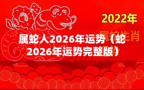 属蛇人2026年运势（蛇2026年运势完整版）