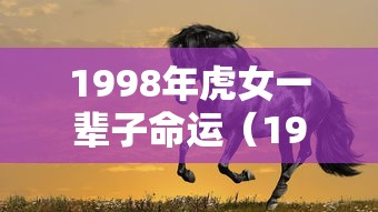 1998年虎女一辈子命运（1998年属虎的女人一生）