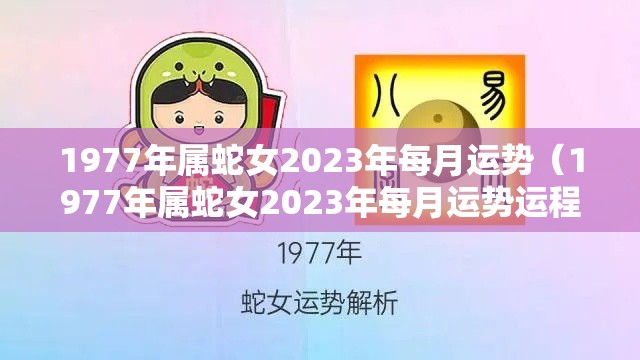 1977年属蛇女2023年每月运势（1977年属蛇女2023年每月运势运程）