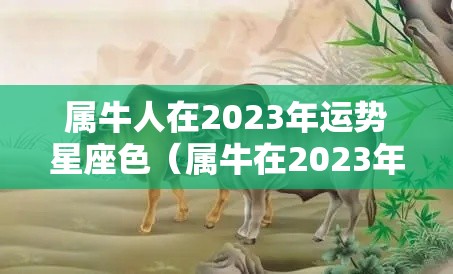 属牛人在2023年运势星座色（属牛在2023年运势怎么样）