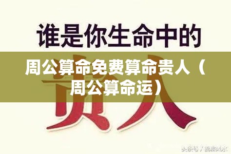 周公算命免费算命贵人（周公算命运）