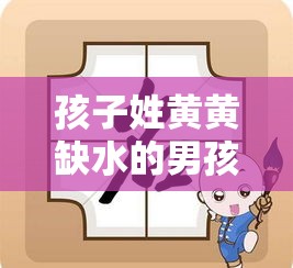 孩子姓黄黄缺水的男孩名字（姓黄的缺水女孩名字独特）