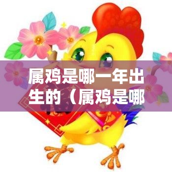 属鸡是哪一年出生的（属鸡是哪一年出生的什么命）