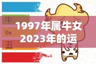 1997年属牛女2023年的运势和婚姻（1997年属牛女2022年运势及运程每月运程）