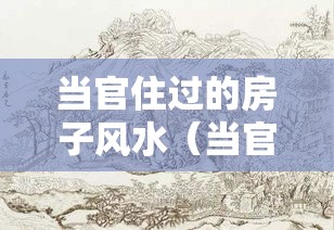 当官住过的房子风水（当官住过的房子风水如何）