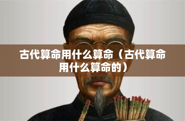 古代算命用什么算命（古代算命用什么算命的）