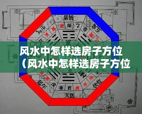 风水中怎样选房子方位（风水中怎样选房子方位图解）