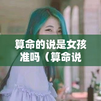 算命的说是女孩准吗（算命说生女孩一定会是女孩吗）