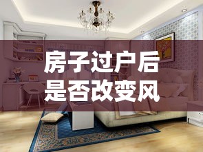 房子过户后是否改变风水（房子过户了是不是就没问题了）