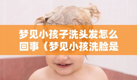 梦见小孩子洗头发怎么回事（梦见小孩洗脸是什么意思）