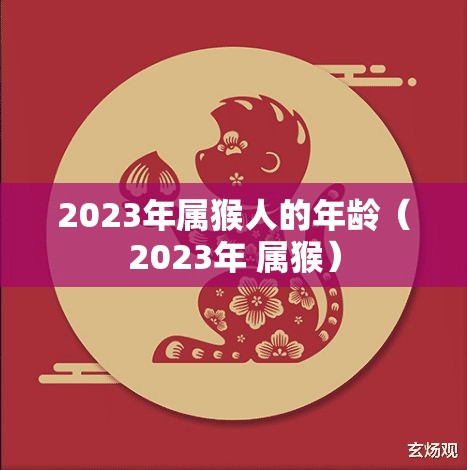 2023年属猴人的年龄（2023年 属猴）