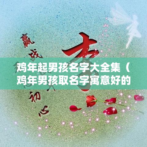 鸡年起男孩名字大全集（鸡年男孩取名字寓意好的字）