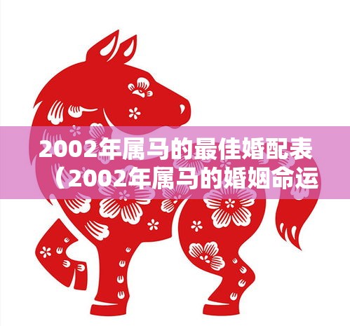 2002年属马的最佳婚配表（2002年属马的婚姻命运财运如何）