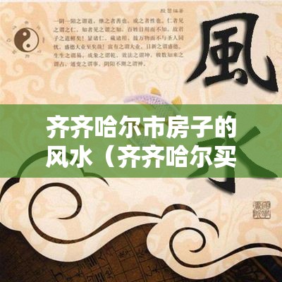 齐齐哈尔市房子的风水（齐齐哈尔买房子哪里好）